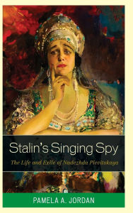 Title: Stalin's Singing Spy: The Life and Exile of Nadezhda Plevitskaya, Author: Pamela A. Jordan