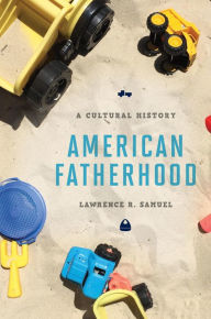 Title: American Fatherhood: A Cultural History, Author: Lawrence R. Samuel
