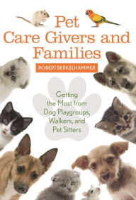 Title: Pet Care Givers and Families: Getting the Most from Dog Playgroups, Walkers, and Pet Sitters, Author: Robert Berkelhammer