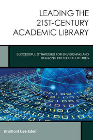 Title: Leading the 21st-Century Academic Library: Successful Strategies for Envisioning and Realizing Preferred Futures, Author: Bradford Lee Eden Editor of <i>Journal of Tolkien Research</i>