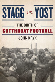 Title: Stagg vs. Yost: The Birth of Cutthroat Football, Author: John Kryk