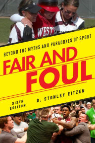 Title: Fair and Foul: Beyond the Myths and Paradoxes of Sport / Edition 6, Author: D. Stanley Eitzen