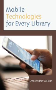 Title: Mobile Technologies for Every Library, Author: Ann Whitney Gleason