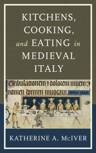 Title: Kitchens, Cooking, and Eating in Medieval Italy, Author: Katherine A. McIver
