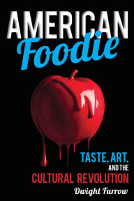 Title: American Foodie: Taste, Art, and the Cultural Revolution, Author: Dwight Furrow