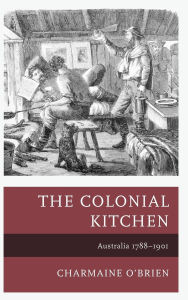 Title: The Colonial Kitchen: Australia 1788-1901, Author: Charmaine O'Brien