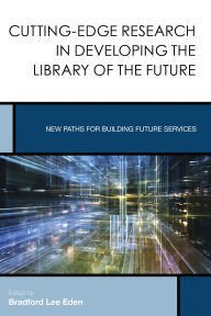 Title: Cutting-Edge Research in Developing the Library of the Future: New Paths for Building Future Services, Author: Bradford Lee Eden