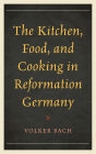 The Kitchen, Food, and Cooking in Reformation Germany