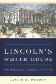 Title: Lincoln's White House: The People's House in Wartime, Author: James B. Conroy
