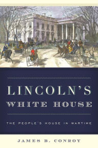 Title: Lincoln's White House: The People's House in Wartime, Author: James B. Conroy