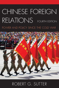 Title: Chinese Foreign Relations: Power and Policy since the Cold War / Edition 4, Author: Robert G. Sutter