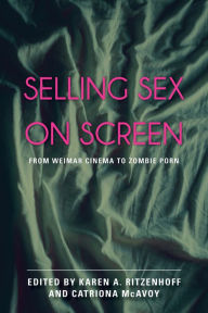 Title: Selling Sex on Screen: From Weimar Cinema to Zombie Porn, Author: Karen A. Ritzenhoff