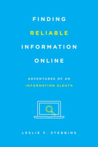 Title: Finding Reliable Information Online: Adventures of an Information Sleuth, Author: Leslie F. Stebbins
