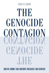Title: The Genocide Contagion: How We Commit and Confront Holocaust and Genocide, Author: Israel  W. Charny