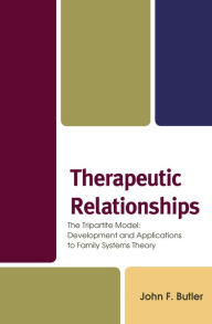 Title: Therapeutic Relationships: The Tripartite Model: Development and Applications to Family Systems Theory, Author: John F. Butler PhD