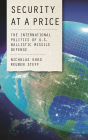 Security at a Price: The International Politics of U.S. Ballistic Missile Defense