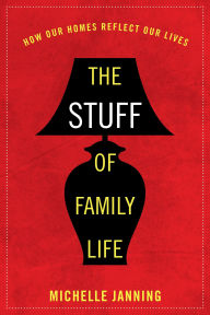 Title: The Stuff of Family Life: How Our Homes Reflect Our Lives, Author: Michelle Janning