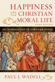 Title: Happiness and the Christian Moral Life: An Introduction to Christian Ethics, Author: Paul J. Wadell