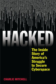 Title: Hacked: The Inside Story of America's Struggle to Secure Cyberspace, Author: Charlie Mitchell