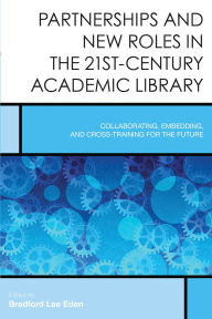Title: Partnerships and New Roles in the 21st-Century Academic Library: Collaborating, Embedding, and Cross-Training for the Future, Author: Bradford Lee Eden