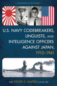 Title: U.S. Navy Codebreakers, Linguists, and Intelligence Officers against Japan, 1910-1941: A Biographical Dictionary, Author: Steven E. Maffeo U.S.N.R.