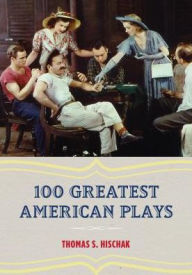 Title: 100 Greatest American Plays, Author: Thomas S. Hischak author of The Oxford Comp