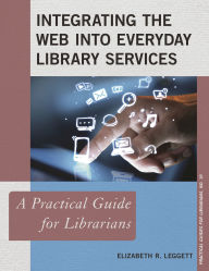 Title: Integrating the Web into Everyday Library Services: A Practical Guide for Librarians, Author: Elizabeth R. Leggett