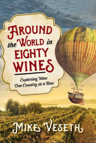Title: Around the World in Eighty Wines: Exploring Wine One Country at a Time, Author: Mike Veseth Editor of The Wine Economist newsletter and author of Wine Wars II