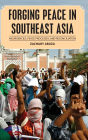 Forging Peace in Southeast Asia: Insurgencies, Peace Processes, and Reconciliation