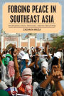 Forging Peace in Southeast Asia: Insurgencies, Peace Processes, and Reconciliation
