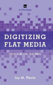 Title: Digitizing Flat Media: Principles and Practices, Author: Joy M. Perrin