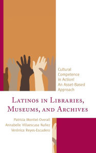 Title: Latinos in Libraries, Museums, and Archives: Cultural Competence in Action! An Asset-Based Approach, Author: Patricia Montiel-Overall