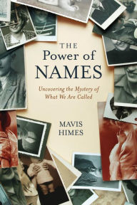 Title: The Power of Names: Uncovering the Mystery of What We Are Called, Author: Mavis Himes
