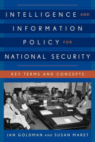 Title: Intelligence and Information Policy for National Security: Key Terms and Concepts, Author: Jan Goldman Professor of Intelligence and Security Studies