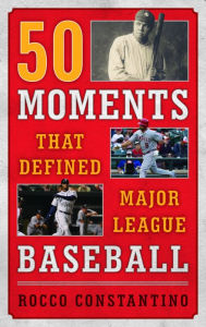 Title: 50 Moments That Defined Major League Baseball, Author: Rocco Constantino