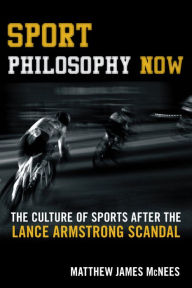 Title: Sport Philosophy Now: The Culture of Sports after the Lance Armstrong Scandal, Author: Matthew James McNees