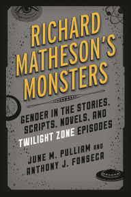 Title: Richard Matheson's Monsters: Gender in the Stories, Scripts, Novels, and Twilight Zone Episodes, Author: June M. Pulliam