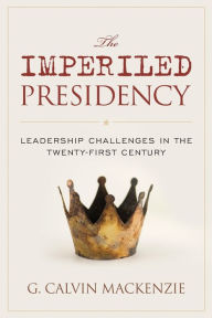Title: The Imperiled Presidency: Leadership Challenges in the Twenty-First Century, Author: G. Calvin Mackenzie Colby College