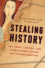 Title: Stealing History: Art Theft, Looting, and Other Crimes Against Our Cultural Heritage, Author: Colleen Margaret Clarke
