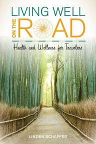 Title: Living Well on the Road: Health and Wellness for Travelers, Author: Linden Schaffer