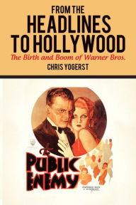 Title: From the Headlines to Hollywood: The Birth and Boom of Warner Bros., Author: Chris Yogerst