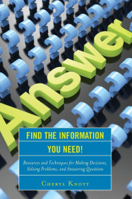 Title: Find the Information You Need!: Resources and Techniques for Making Decisions, Solving Problems, and Answering Questions, Author: Cheryl Knott