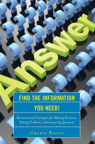Find the Information You Need!: Resources and Techniques for Making Decisions, Solving Problems, and Answering Questions