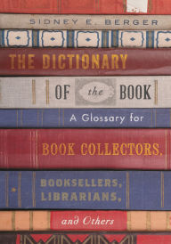 Title: The Dictionary of the Book: A Glossary for Book Collectors, Booksellers, Librarians, and Others, Author: Sidney E. Berger