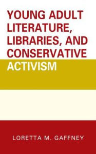 Title: Young Adult Literature, Libraries, and Conservative Activism, Author: Loretta M. Gaffney