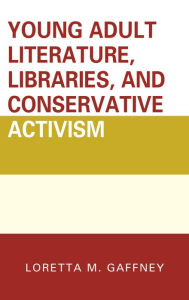 Title: Young Adult Literature, Libraries, and Conservative Activism, Author: Loretta M. Gaffney