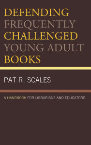 Title: Defending Frequently Challenged Young Adult Books: A Handbook for Librarians and Educators, Author: Pat R. Scales