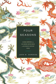 Title: Four Seasons: A Ming Emperor and His Grand Secretaries in Sixteenth-Century China, Author: John W. Dardess University of Kansas