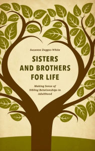 Title: Sisters and Brothers for Life: Making Sense of Sibling Relationships in Adulthood, Author: Suzanne Degges-White