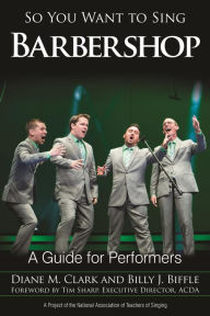 Title: So You Want to Sing Barbershop: A Guide for Performers, Author: Diane M. Clark